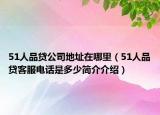 51人品贷公司地址在哪里（51人品贷客服电话是多少简介介绍）