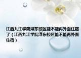 江西九江学院浔东校区能不能再外面住宿了（江西九江学院浔东校区能不能再外面住宿）
