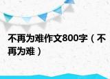 不再为难作文800字（不再为难）