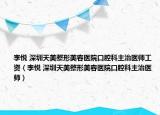 李悦 深圳天美整形美容医院口腔科主治医师工资（李悦 深圳天美整形美容医院口腔科主治医师）