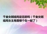 千金女贼结局是悲剧吗（千金女贼结局女主角跟哪个在一起了）