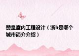 赞皇室内工程设计（浙h是哪个城市简介介绍）
