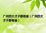 广州四大才子都有谁（广州四大才子都有谁）