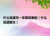 什么说造句一年级简单的（什么说遗腹女）