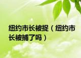 纽约市长被捉（纽约市长被捕了吗）