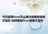 今日更新Excel怎么做才能复制表格不变形 如何复制Excel表格不变形