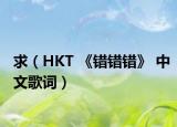 求（HKT 《错错错》 中文歌词）