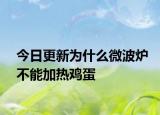 今日更新为什么微波炉不能加热鸡蛋