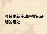 今日更新不动产登记证明的用处