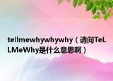 tellmewhywhywhy（请问TeLLMeWhy是什么意思啊）
