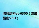 浩顺晶密et-6300（浩顺晶密V6U）