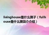 livinghouse是什么牌子（fullhouse是什么牌简介介绍）