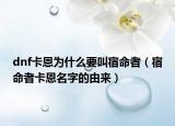 dnf卡恩为什么要叫宿命者（宿命者卡恩名字的由来）