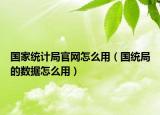 国家统计局官网怎么用（国统局的数据怎么用）