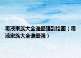 毒液家族大全谁最强到绘画（毒液家族大全谁最强）