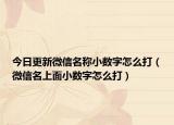 今日更新微信名称小数字怎么打（微信名上面小数字怎么打）