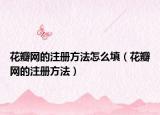 花瓣网的注册方法怎么填（花瓣网的注册方法）
