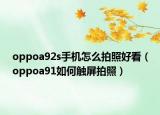 oppoa92s手机怎么拍照好看（oppoa91如何触屏拍照）