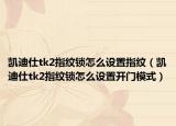 凯迪仕tk2指纹锁怎么设置指纹（凯迪仕tk2指纹锁怎么设置开门模式）