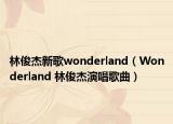 林俊杰新歌wonderland（Wonderland 林俊杰演唱歌曲）