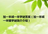 加一半减一半字谜答案（加一半减一半猜字谜简介介绍）