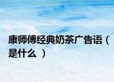 康师傅经典奶茶广告语（是什么 ）