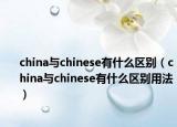 china与chinese有什么区别（china与chinese有什么区别用法）