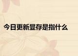 今日更新显存是指什么