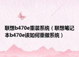 联想b470e重装系统（联想笔记本b470e该如何重做系统）
