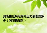 消防稳压泵电接点压力表设置多少（消防稳压泵）