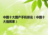 中国十大国产手机排名（中国十大指挥家）