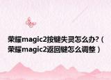 荣耀magic2按键失灵怎么办?（荣耀magic2返回键怎么调整）