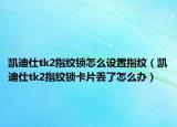 凯迪仕tk2指纹锁怎么设置指纹（凯迪仕tk2指纹锁卡片丢了怎么办）