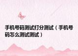 手机号码测试打分测试（手机号码怎么测试测试）