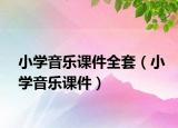 小学音乐课件全套（小学音乐课件）
