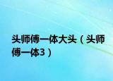 头师傅一体大头（头师傅一体3）