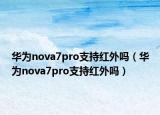 华为nova7pro支持红外吗（华为nova7pro支持红外吗）