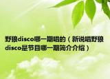 野狼disco哪一期唱的（新说唱野狼disco是节目哪一期简介介绍）