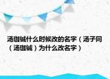 汤珈铖什么时候改的名字（汤子同（汤珈铖）为什么改名字）