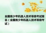 全国青少年机器人技术等级考试报名（全国青少年机器人技术等级考试）