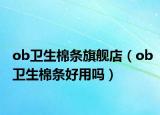 ob卫生棉条旗舰店（ob卫生棉条好用吗）