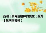 西湖十景南屏晚钟的典故（西湖十景南屏晚钟）