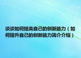 谈谈如何提高自己的创新能力（如何提升自己的创新能力简介介绍）