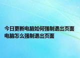 今日更新电脑如何强制退出页面 电脑怎么强制退出页面