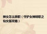 神女怎么转职（守护女神转职之仙女版攻略）