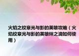 火焰之纹章光与影的英雄攻略（火焰纹章光与影的英雄绊之滴如何使用）