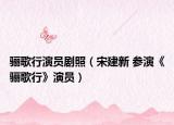 骊歌行演员剧照（宋建新 参演《骊歌行》演员）