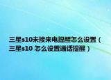 三星s10未接来电提醒怎么设置（三星s10 怎么设置通话提醒）