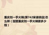 重庆刘一手火锅(第742家连锁店)怎么样（加盟重庆刘一手火锅要多少钱）