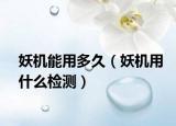 妖机能用多久（妖机用什么检测）